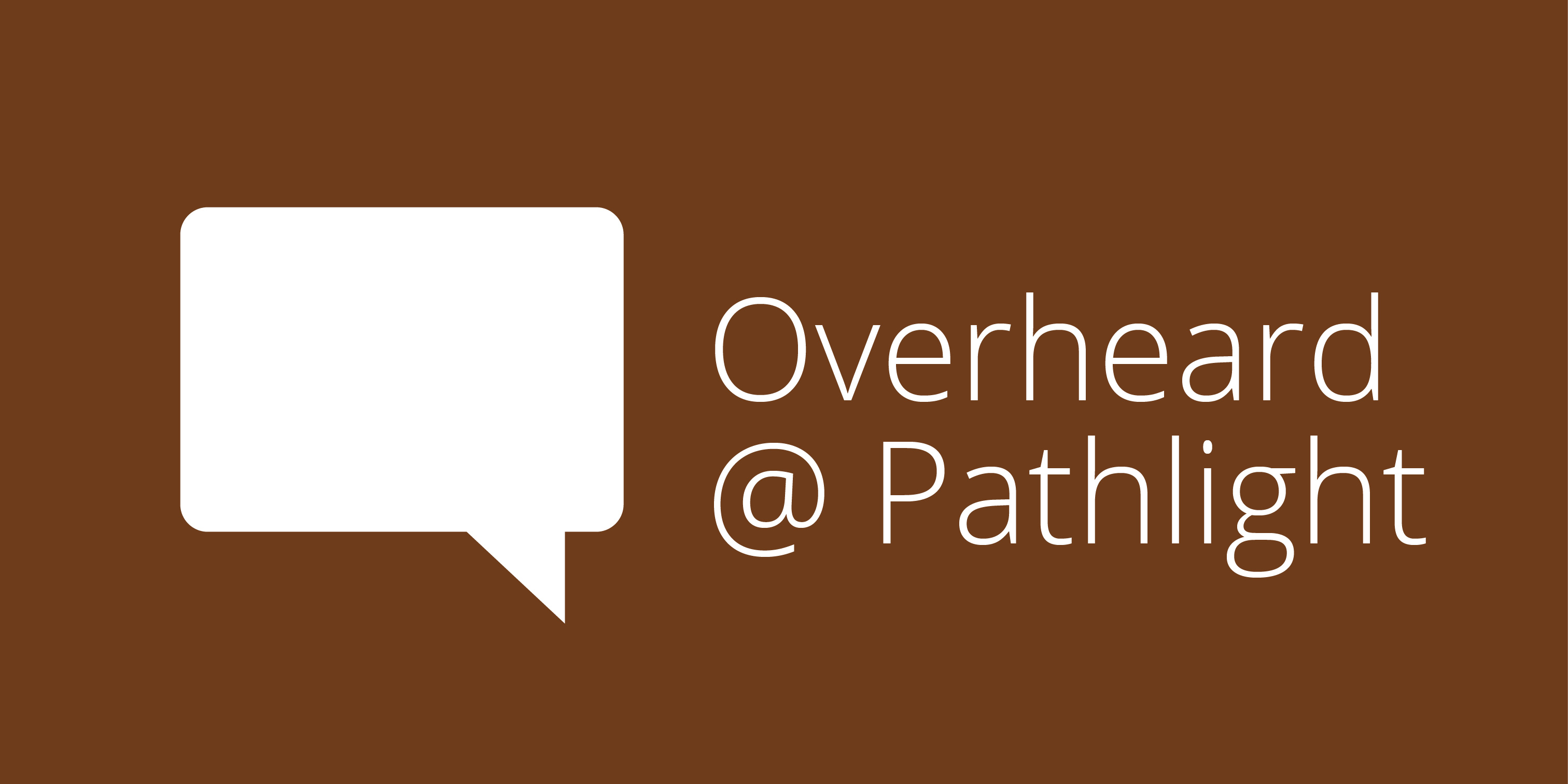 Overheard@Pathlight